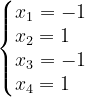 \dpi{120} \left\{\begin{matrix} x_{1}=-1\\ x_{2}=1\; \; \; \\ x_{3}=-1\\ x_{4}=1 \; \; \; \end{matrix}\right.